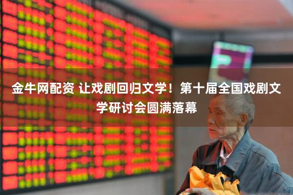 金牛网配资 让戏剧回归文学！第十届全国戏剧文学研讨会圆满落幕