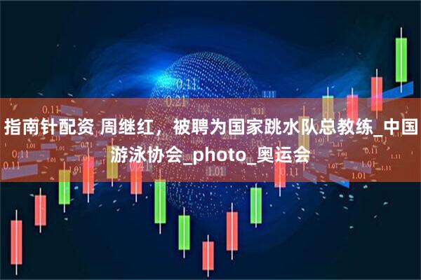 指南针配资 周继红，被聘为国家跳水队总教练_中国游泳协会_photo_奥运会