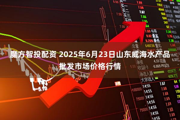 魔方智投配资 2025年6月23日山东威海水产品批发市场价格行情