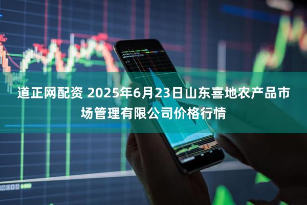 道正网配资 2025年6月23日山东喜地农产品市场管理有限公司价格行情
