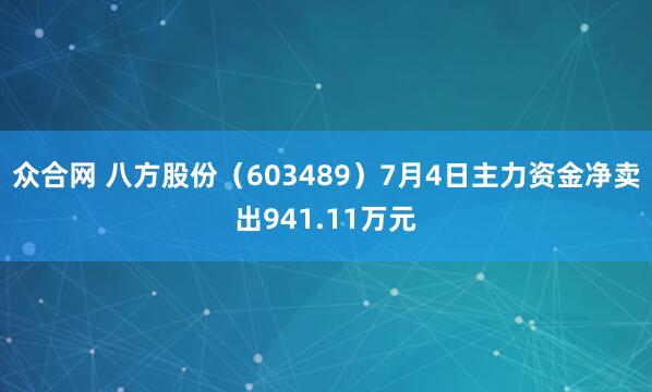众合网 八方股份（603489）7月4日主力资金净卖出941.11万元