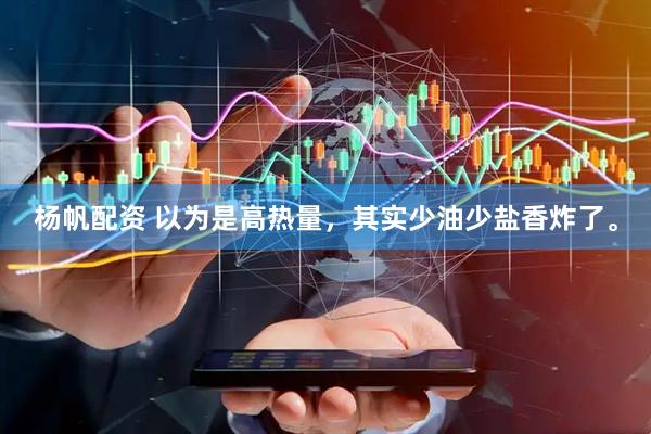 杨帆配资 以为是高热量，其实少油少盐香炸了。