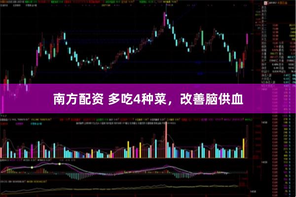 南方配资 多吃4种菜，改善脑供血