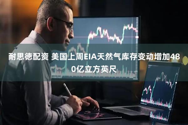 耐思徳配资 美国上周EIA天然气库存变动增加480亿立方英尺