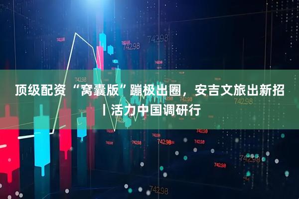 顶级配资 “窝囊版”蹦极出圈，安吉文旅出新招丨活力中国调研行
