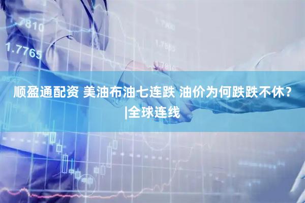 顺盈通配资 美油布油七连跌 油价为何跌跌不休？|全球连线